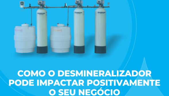 Descubra como o desmineralizador pode impactar positivamente o seu negócio 