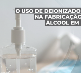 O uso de deionizadores na fabricação de álcool gel 