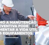 Como a manutenção preventiva pode aumentar a vida útil dos equipamentos