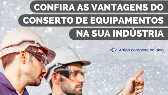 Confira as vantagens do conserto de equipamentos na sua indústria