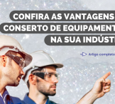 Confira as vantagens do conserto de equipamentos na sua indústria