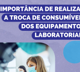 A importância de realizar a troca de consumíveis dos equipamentos laboratoriais