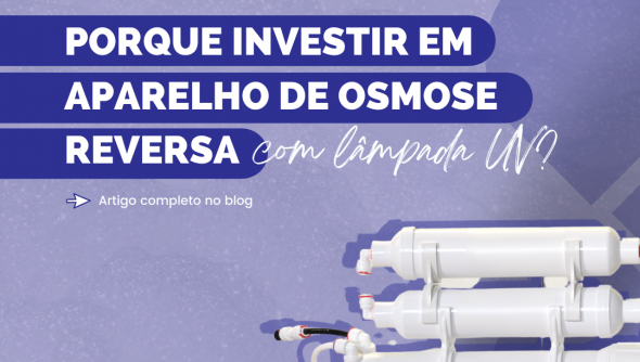 Porque investir em aparelho de osmose reversa com lâmpada UV?