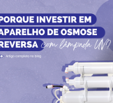 Porque investir em aparelho de osmose reversa com lâmpada UV?