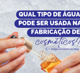 Qual tipo de água pode ser usada na fabricação de cosméticos?