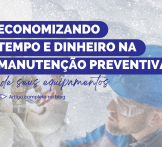 Economizando tempo e dinheiro na manutenção preventiva de seus equipamentos
