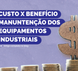 Custo x benefício da Manutenção de equipamentos industriais
