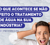 O que acontece se não é feito o tratamento de água na sua indústria?