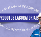 A importância de adquirir produtos laboratoriais com assistência de qualidade