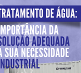 Tratamento de água: importância da solução adequada à sua necessidade industrial
