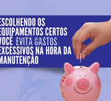 Escolhendo os equipamentos certos você evita gastos excessivos na hora da manutenção