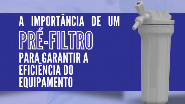 A importância de um pré filtro para garantir a eficiência do equipamento