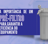 A importância de um pré filtro para garantir a eficiência do equipamento