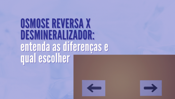 Osmose Reversa x Desmineralizador: entenda as diferenças e qual escolher