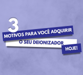 3 motivos para você adquirir um deionizador hoje!