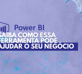 POWER BI: saiba como essa ferramenta pode ajudar o seu negócio