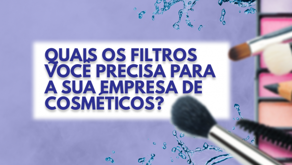 Quais os filtros você precisa para a sua empresa de cosméticos?