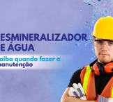 Desmineralizador de Água: saiba quando fazer a manutenção