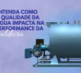 Entenda como a qualidade da água impacta na performance da caldeira