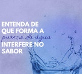 Entenda de que forma a pureza da água interfere no sabor