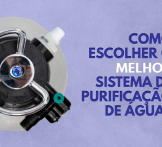 Como escolher o melhor sistema de purificação de água?