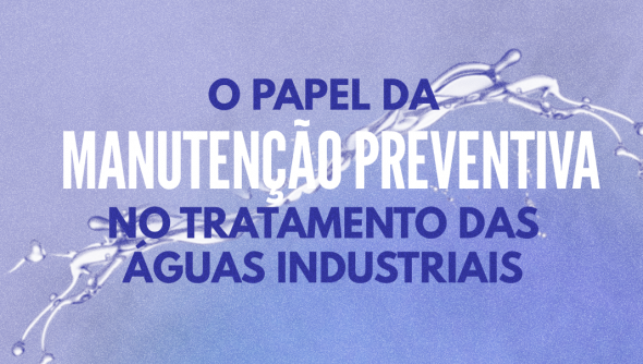 O papel da manutenção preventiva no tratamento das águas industriais