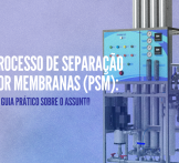 Processo de Separação por Membranas (PSM): um guia prático sobre o assunto