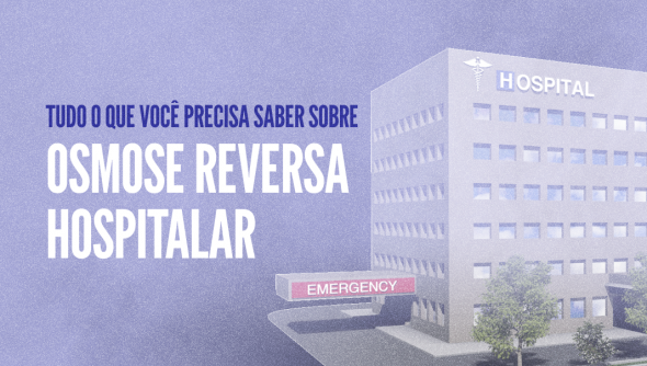 Tudo o que você precisa saber sobre osmose reversa hospitalar