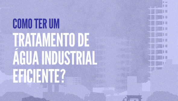 Como ter um Tratamento de Água Industrial eficiente?