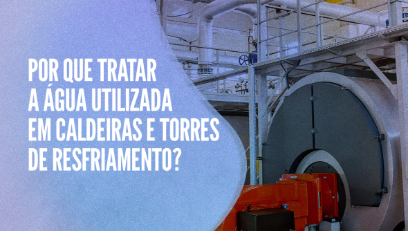 Por que tratar a água utilizada em caldeiras e torres de resfriamento?