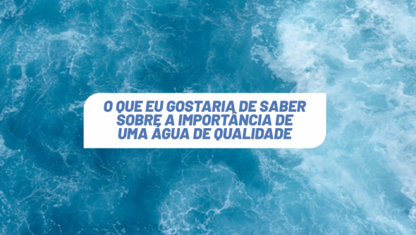 O que eu gostaria de saber sobre a importância de uma água de qualidade e ninguém nunca me contou