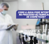 Como a água pode interferir no meu processo de fabricação de cosméticos?